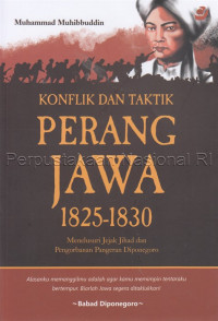 Konflik dan taktik Perang Jawa 1825-1830 : menelusuri jejak jihad dan pengorbanan Pangeran Diponegoro