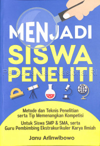 Menjadi siswa peneliti : metode dan teknis penelitian serta tips memenangkan kompetisi untuk siswa SMP & SMA, serta guru pembimbingan ekstrakurikuler karya ilmiah