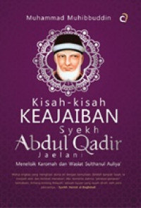Kisah-kisah Keajaiban Syekh Abdul Qadir Jaelani : Menelisik Karomah dan Wasiat Sulthanul Auliya'