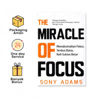 The Miracle Of Focus : Memaksimalkan Fokus, Tembus Batas, Raih Sukses Besar